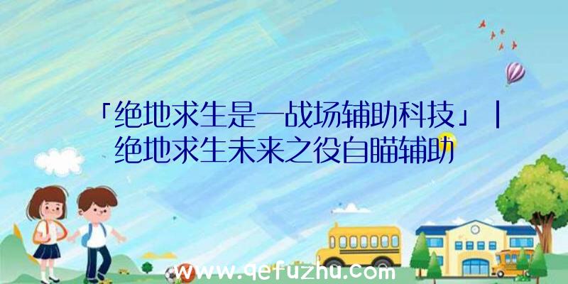 「绝地求生是一战场辅助科技」|绝地求生未来之役自瞄辅助